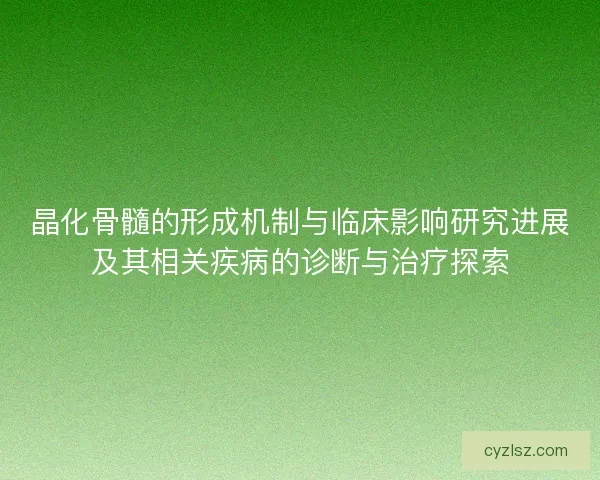 晶化骨髓的形成机制与临床影响研究进展及其相关疾病的诊断与治疗探索