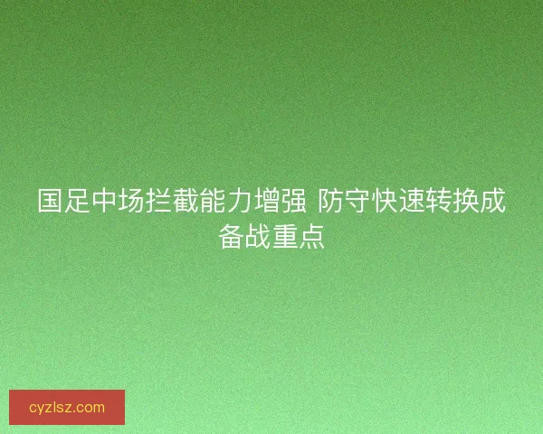 国足中场拦截能力增强 防守快速转换成备战重点