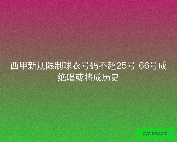 西甲新规限制球衣号码不超25号 66号成绝唱或将成历史