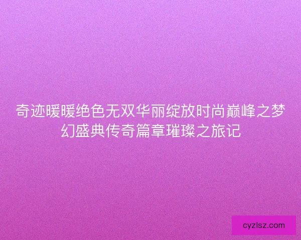奇迹暖暖绝色无双华丽绽放时尚巅峰之梦幻盛典传奇篇章璀璨之旅记