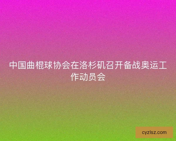 中国曲棍球协会在洛杉矶召开备战奥运工作动员会