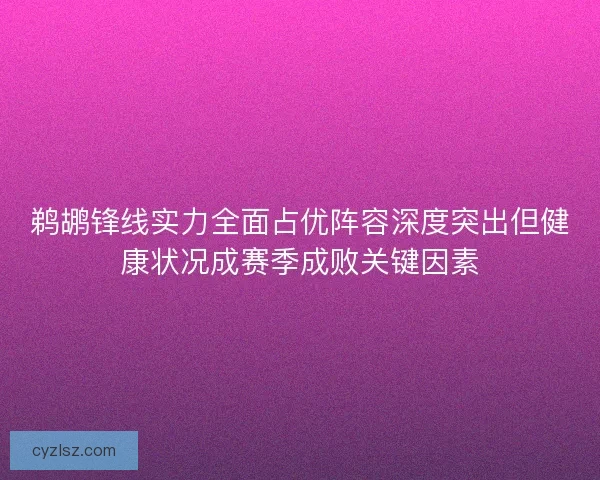 鹈鹕锋线实力全面占优阵容深度突出但健康状况成赛季成败关键因素 鹈鹕锋线实力全面占优阵容深度突出但健康状况成赛季成败关键因素